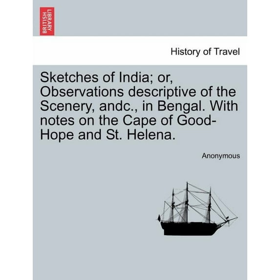Sketches of India; Or, Observations Descriptive of the Scenery, Andc., in Bengal. with Notes on the Cape of Good-Hope and St. Helena.