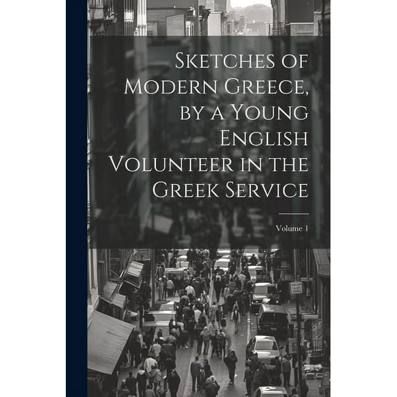 Sketches of Modern Greece, by a Young English Volunteer in the Greek Service; Volume 1 (Paperback)