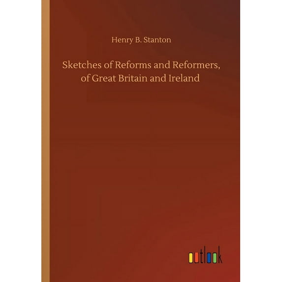 Sketches of Reforms and Reformers, of Great Britain and Ireland