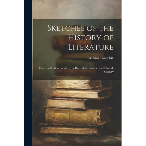 Sketches of the History of Literature: From the Earliest Period to the Revival of Letters in the Fifteenth Century (Paperback)