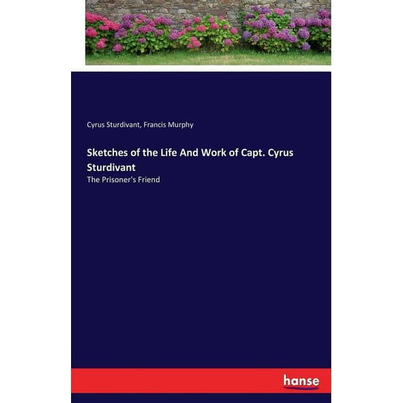 Sketches of the Life And Work of Capt. Cyrus Sturdivant: The Prisoner's Friend, (Paperback)