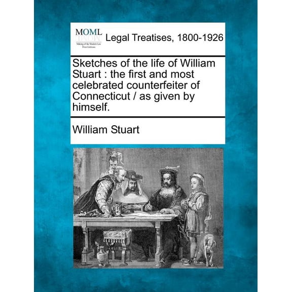 Sketches of the life of William Stuart: the first and most celebrated counterfeiter of Connecticut / as given by himself. Paperback 1240032617 9781240032617 William Stuart
