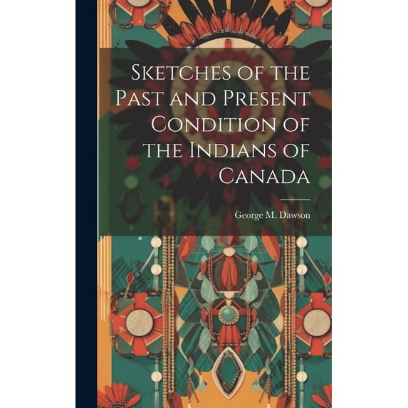Sketches of the Past and Present Condition of the Indians of Canada (Hardcover)