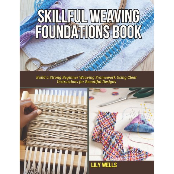 Skillful Weaving Foundations Book: Build a Strong Beginner Weaving Framework Using Clear Instructions for Beautiful Desi, (Paperback)