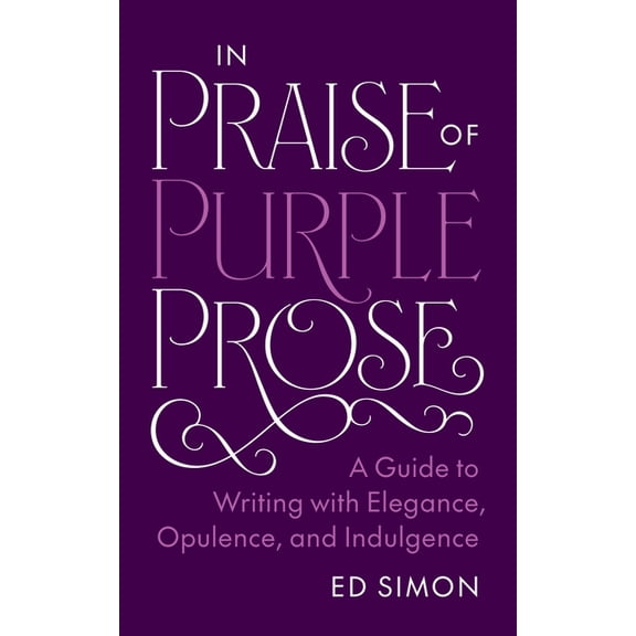 Skills for Scholars In Praise of Purple Prose: A Guide to Writing with Elegance, Opulence, and Indulgence, (Paperback)
