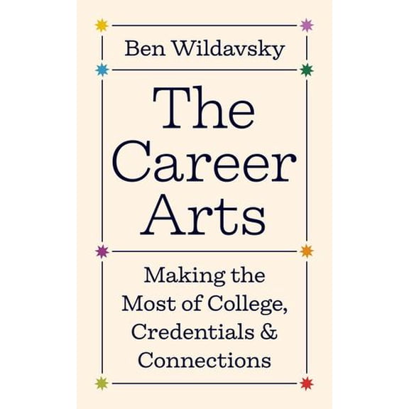 The Career Arts: Making the Most of College, Credentials, and Connections