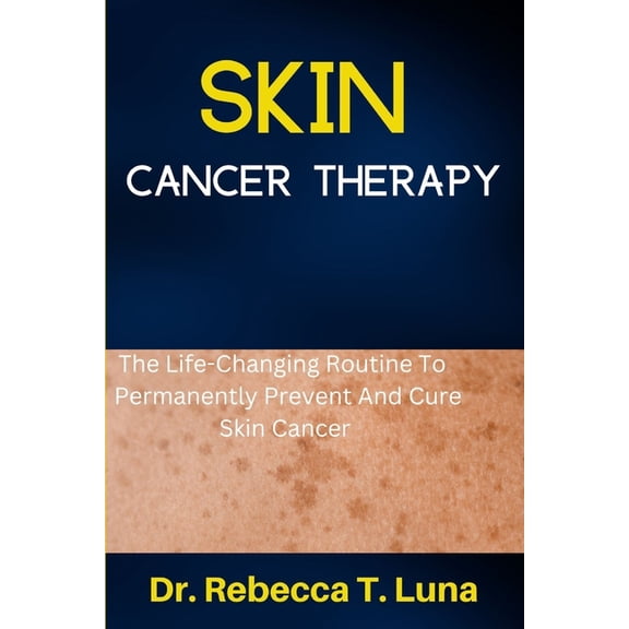 Skin Cancer Therapy: The Life-Changing Routine To Permanently Prevent And Cure Skin Cancer