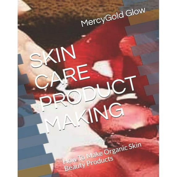 Skin Care Product Making: How To Make Organic Skin Beauty Products (Paperback) by Joshua Anuoluwapo Joshua, Mercygold Glow