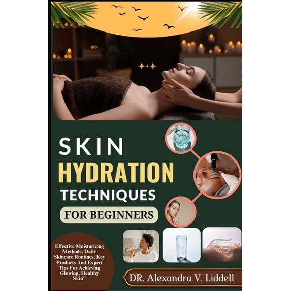 Skin Hydration Techniques for Beginners: Effective Moisturizing Methods, Daily Skincare Routines, Key Products And Exper, (Paperback)