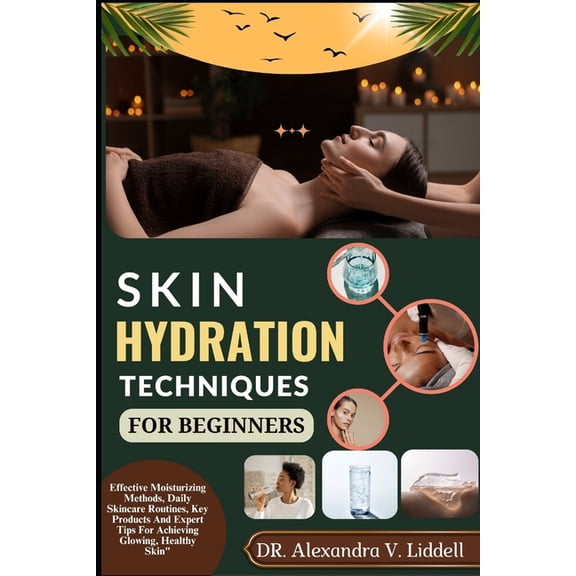 Skin Hydration Techniques for Beginners: Effective Moisturizing Methods, Daily Skincare Routines, Key Products And Exper, (Paperback)