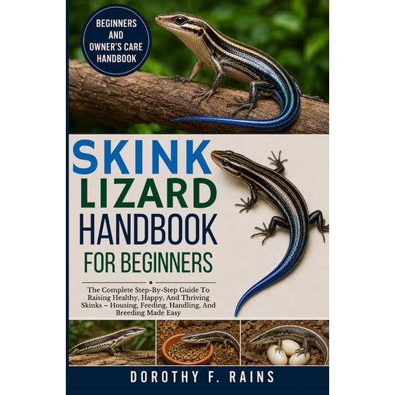 Skink Lizard Handbook for Beginners: The Complete Step-By-Step Guide To Raising Healthy, Happy, And Thriving Skinks - Ho, (Paperback)