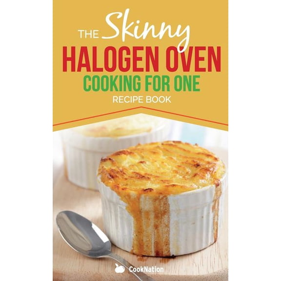 Skinny Halogen Oven Cooking For One: Single Serving, Healthy, Low Calorie Halogen Oven Recipes Under 200, 300 and 400 Ca, (Paperback)