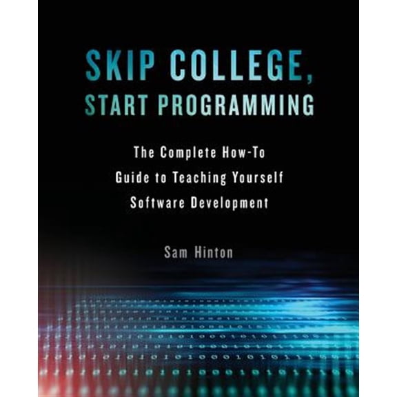 Pre-Owned Skip College, Start Programming: The Complete How-To Guide to Teaching Yourself Software Development