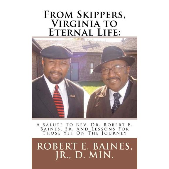 From Skippers, Virginia to Eternal Life: A Salute To Rev. Dr. Robert E. Baines, Sr. And Lessons For Those Yet On The Journey  Paperback  0985395427 9780985395421 Robert E. Baines Jr.
