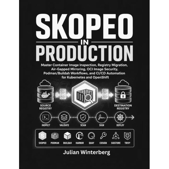 Skopeo in Production: Master Container Image Inspection, Registry Migration, Air-Gapped Mirroring, OCI Image Security, P, (Paperback)