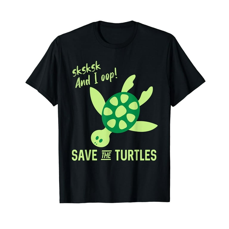 Sksksk And I Oop... Save The Turtles T-Shirt Sksksk And I Oop... Save The Turtles T-Shirt