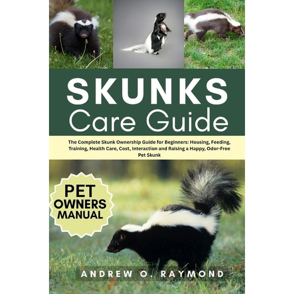 Skunks Care Guide: The Complete Skunk Ownership Guide for Beginners: Housing, Feeding, Training, Health Care, Cost, Inte, (Paperback)