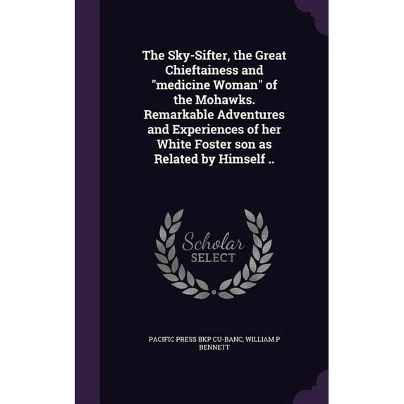 The Sky-Sifter, the Great Chieftainess and "medicine Woman" of the Mohawks. Remarkable Adventures and Experiences of her White Foster son as Related by Himself .. (Hardcover)