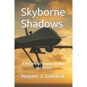 Skyborne Shadows A History of Drones in War and Peace, Paperback