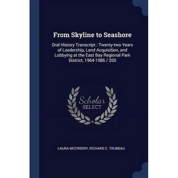 From Skyline to Seashore: Oral History Transcript : Twenty-two Years of Leadership, Land Acquisition, and Lobbying at the East Bay Regional Park District, 1964-1986 / 200 Paperback 1376878496 Laura