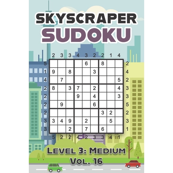 Skyscraper Sudoku Level 3 : Medium Vol. 16: Play Skyscraper Sudoku With Solutions 9x9 Nine Numbers Grid Medium Level Volumes 1-40 Sudoku Variation Cross Sums Games Solve Japanese Paper Logic Puzzles Enjoy Mathematics Challenge For All Ages Kids to Adults (Paperback)