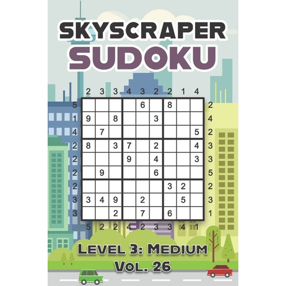 Skyscraper Sudoku Level 3 : Medium Vol. 26: Play Skyscraper Sudoku With Solutions 9x9 Nine Numbers Grid Medium Level Volumes 1-40 Sudoku Variation Cross Sums Games Solve Japanese Paper Logic Puzzles Enjoy Mathematics Challenge For All Ages Kids to Adults (Paperback)