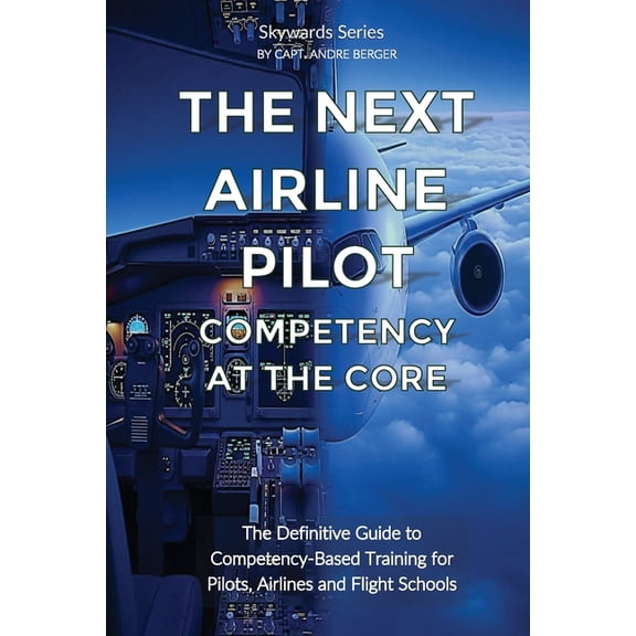 Skywards The Next Airline Pilot - Competency at the Core: The Definitive Guide to Competency-Based Training for Pilots, Airlines , (Paperback)