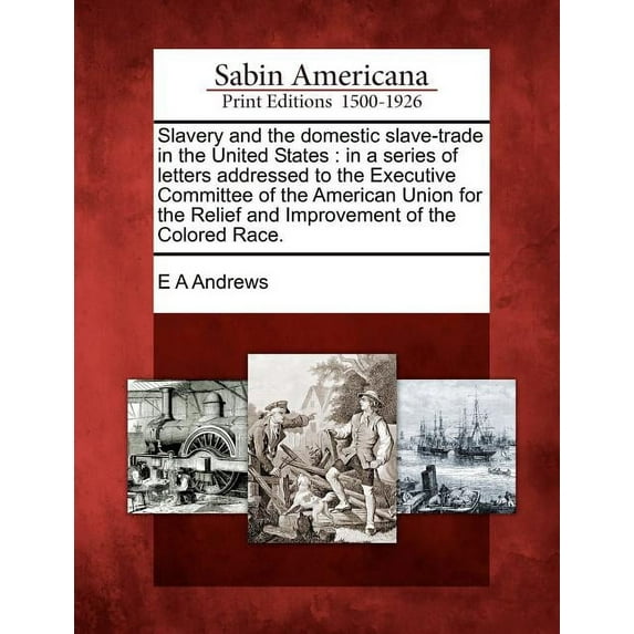 Slavery and the Domestic Slave-Trade in the United States : In a Series of Letters Addressed to the Executive Committee of the American Union for the Relief and Improvement of the Colored Race.