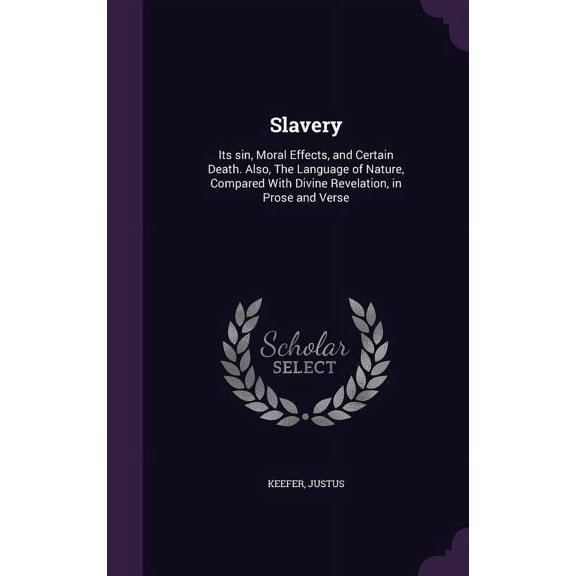 Slavery : Its sin, Moral Effects, and Certain Death. Also, The Language of Nature, Compared With Divine Revelation, in Prose and Verse (Hardcover)