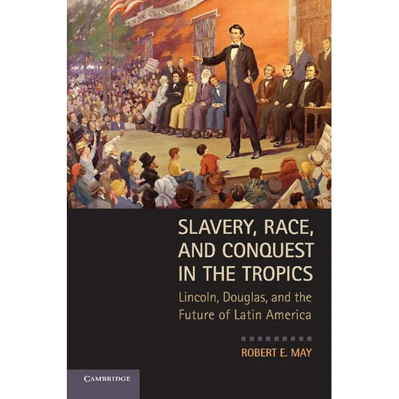 Slavery, Race, and Conquest in the Tropics: Lincoln, Douglas, and the Future of Latin America, (Paperback)