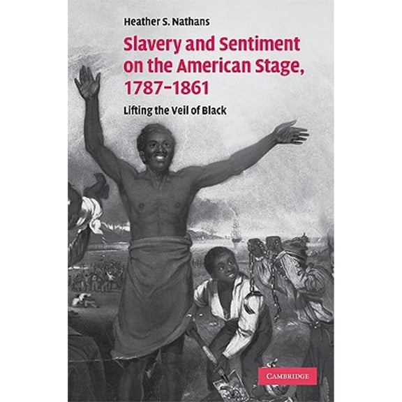 Pre-Owned Slavery and Sentiment on the American Stage, 1787-1861: Lifting the Veil of Black (Hardcover 9780521870115) by Heather S. Nathans