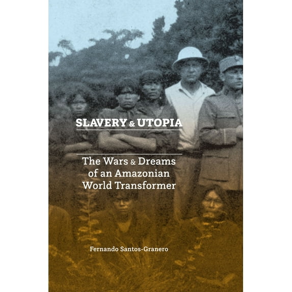 Slavery and Utopia : The Wars and Dreams of an Amazonian World Transformer (Paperback)