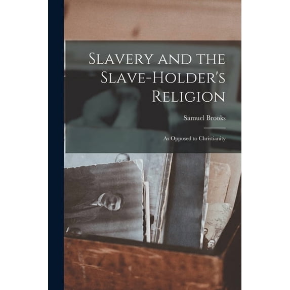 Slavery and the Slave-holder's Religion: As Opposed to Christianity, (Paperback)