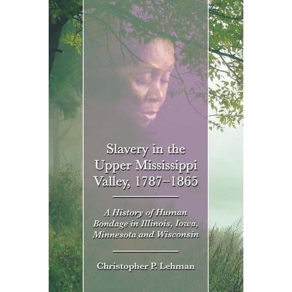 Slavery in the Upper Mississippi Valley, 1787-1865: A History of Human Bondage in Illinois, Iowa, Minnesota and Wisconsin (Paperback)