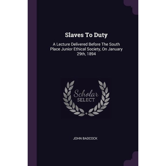 Slaves To Duty : A Lecture Delivered Before The South Place Junior Ethical Society, On January 29th, 1894 (Paperback)