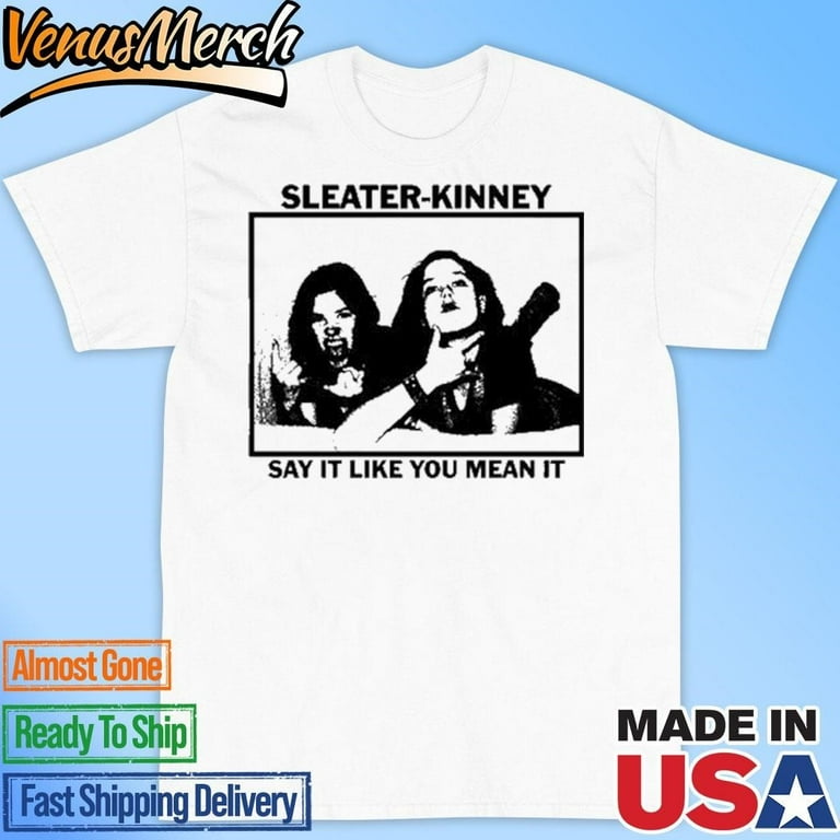 Sleater kinney Say It Like You Mean It Shirt