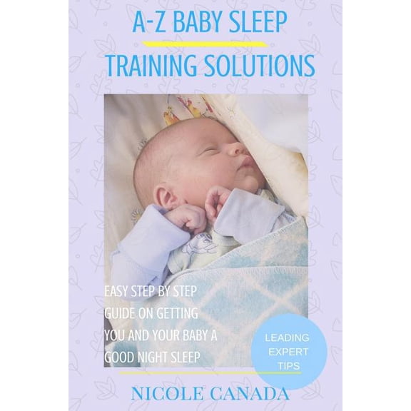 Sleep Guide Book - A-z Baby Sleep Training Solutions : The New and Improved Baby Sleep Training Solutions by the Best Sleeping Experts and Pediatrician in the World.