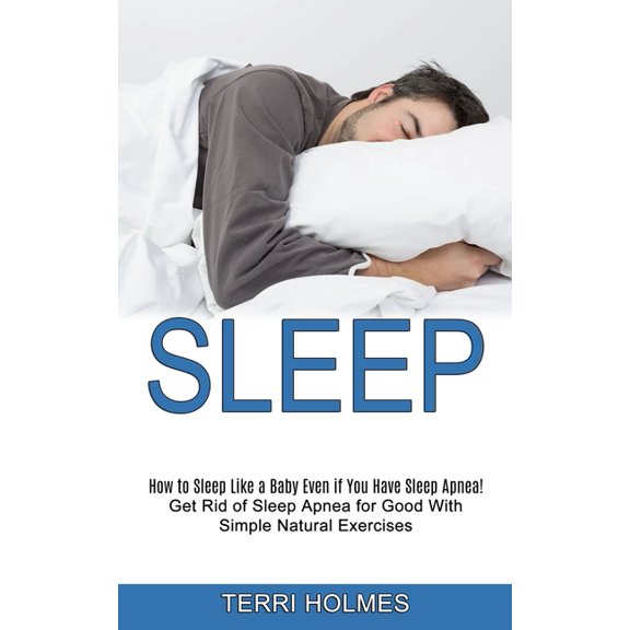 Sleep: How to Sleep Like a Baby Even if You Have Sleep Apnea! (Get Rid of Sleep Apnea for Good With Simple Natural Exerc, (Paperback)