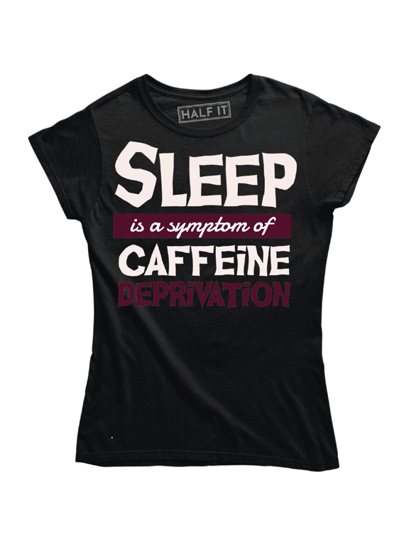 Sleep Is A Symptom Of Caffeine Deprivation Coffee Addicted Women T-Shirt
