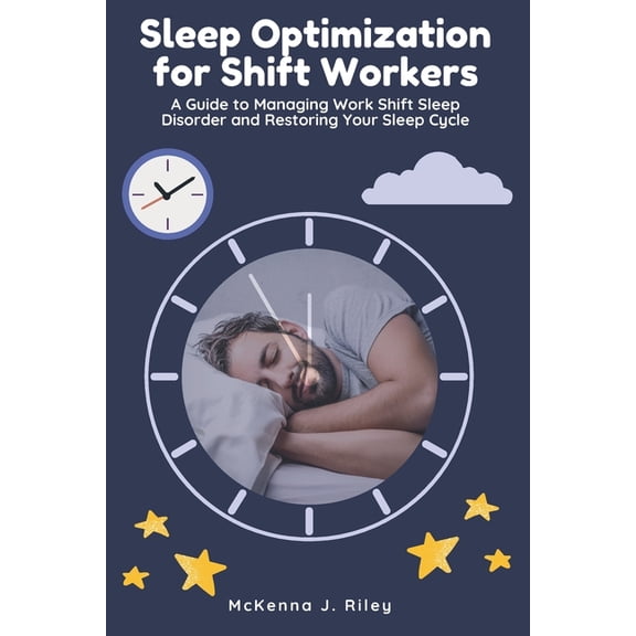 Sleep Optimization for Shift Workers: A Guide to Managing Work Shift Sleep Disorder and Restoring Your Sleep Cycle, (Paperback)