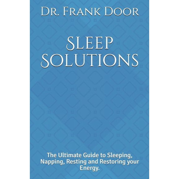 Sleep Solutions: The Ultimate Guide to Sleeping, Napping, Resting and Restoring your Energy. (Paperback)