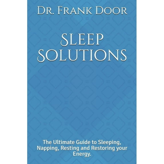 Sleep Solutions: The Ultimate Guide to Sleeping, Napping, Resting and Restoring your Energy. (Paperback)