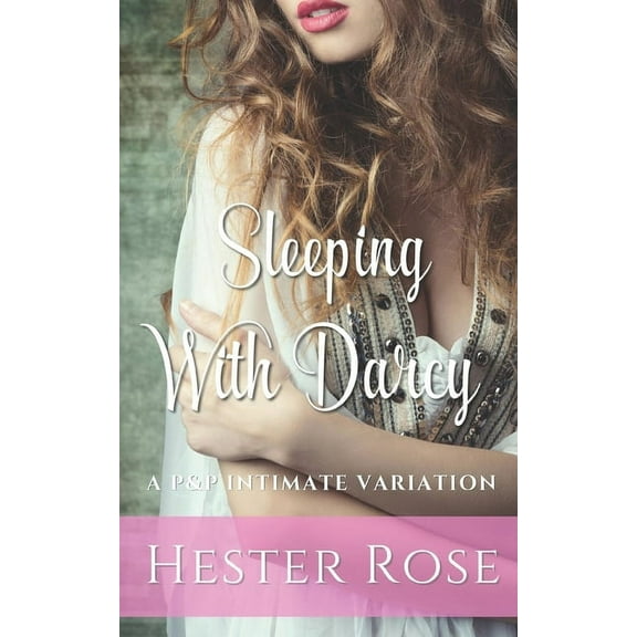 Sleeping with Darcy: A Pride and Prejudice Intimate Variation (Paperback) by Hester Rose