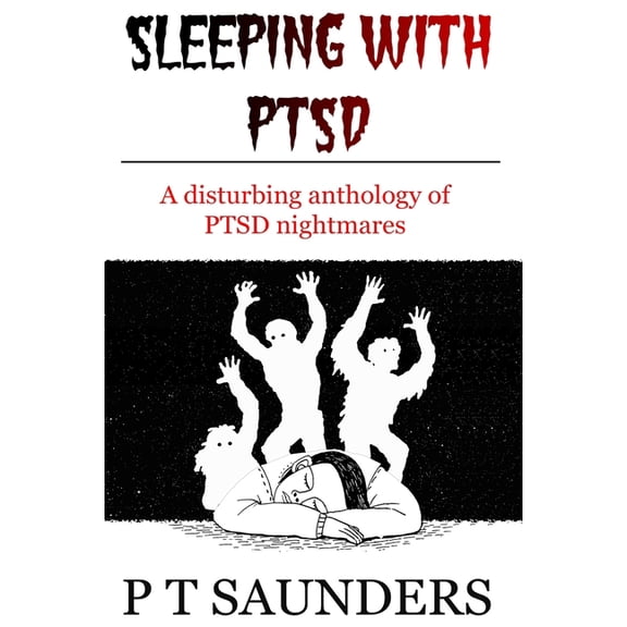P T Saunders Story: Sleeping with PTSD: An anthology of PTSD Nighmares (Paperback)