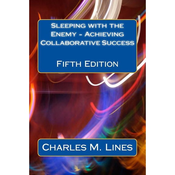 Sleeping with the Enemy - Achieving Collaborative Success: Fifth Edition Paperback 1532933843 9781532933844 Mr Charles M Lines