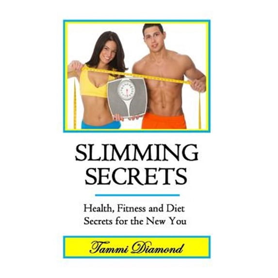 Slimming Secrets : Health, Fitness, and Diet Secrets for the New You