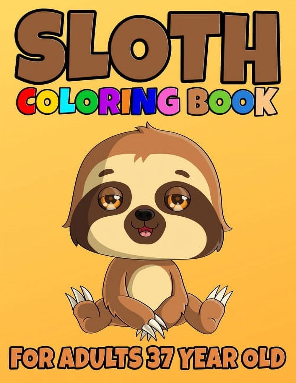 Sloth Coloring Book For Adults 37 Year Old : Sloth Coloring Book Cute Sloth Coloring Pages for Adorable Sloth Lover, Silly Sloth, Lazy Sloth, Stuffed Sloth, Sloth Relax, Sloth Hanging Tree. - Adults Relaxation with Stress Relieving Amazing Sloths Designs. (Paperback) - image 1 of 1