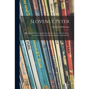 Slovenly Peter: or, Cheerful Stories and Funny Pictures for Good Little Folks; Illustrations Colored by Hand After the O, (Paperback)
