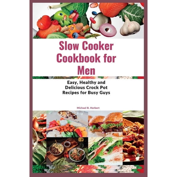Slow Cooker Cookbook for Men: Easy, Healthy and Delicious Crock Pot Recipes for Busy Guys, (Paperback)