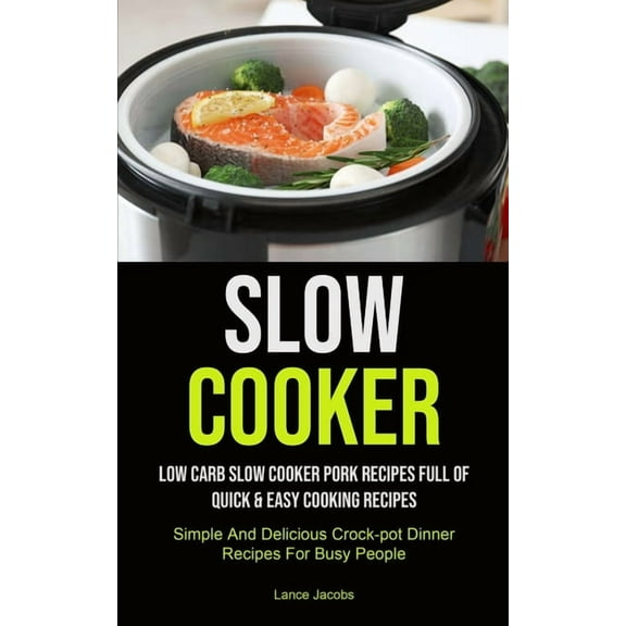 Slow Cooker: Low Carb Slow Cooker Pork Recipes Full Of Quick & Easy Cooking Recipes (Simple And Delicious Crock-pot Dinner Recipes For Busy Peopl